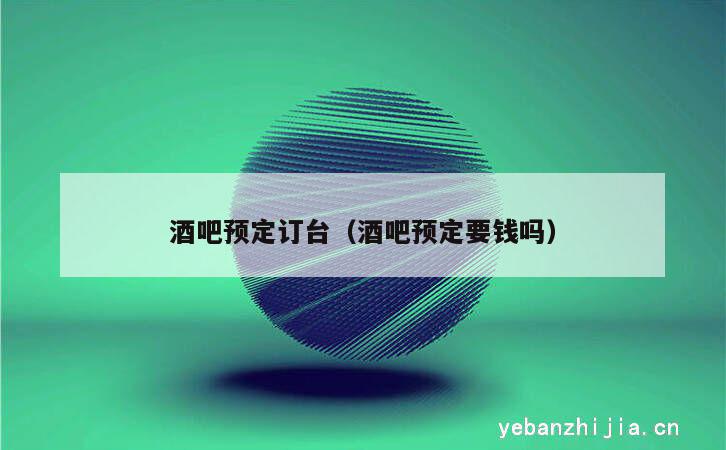 酒吧预定订台（酒吧预定要钱吗）