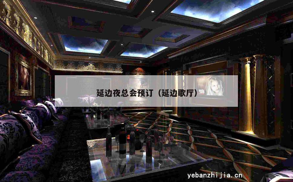 延边夜总会预订（延边歌厅）