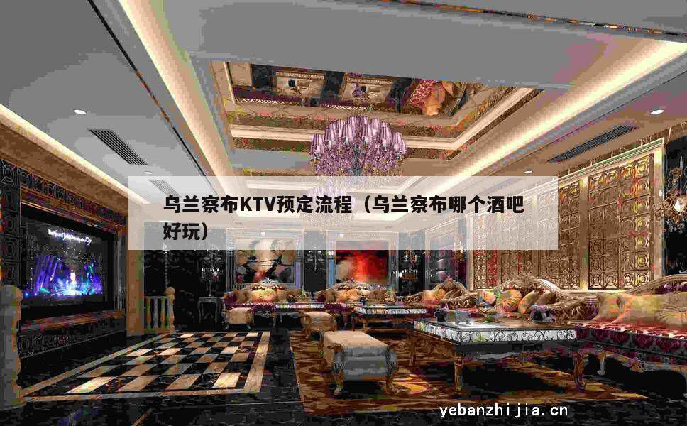 乌兰察布KTV预定流程（乌兰察布哪个酒吧好玩）