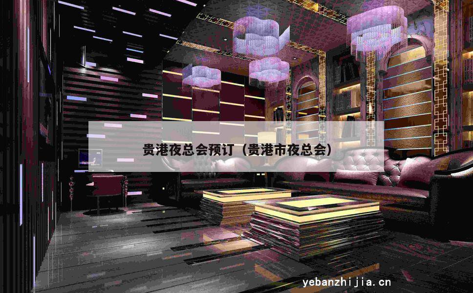 贵港夜总会预订（贵港市夜总会）
