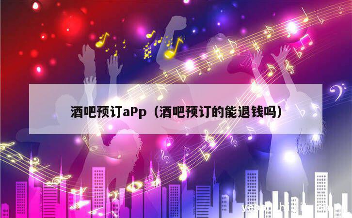 酒吧预订aPp（酒吧预订的能退钱吗）