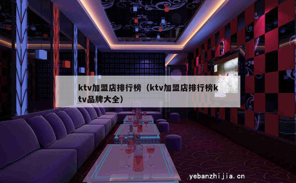 ktv加盟店排行榜（ktv加盟店排行榜ktv品牌大全）