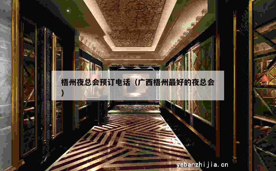 梧州夜总会预订电话（广西梧州最好的夜总会）