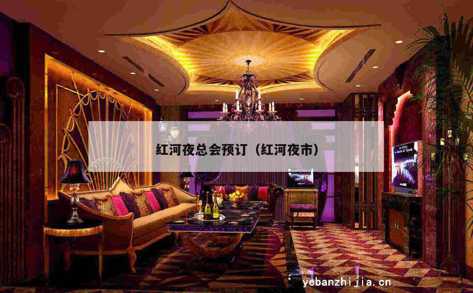 红河夜总会预订（红河夜市）