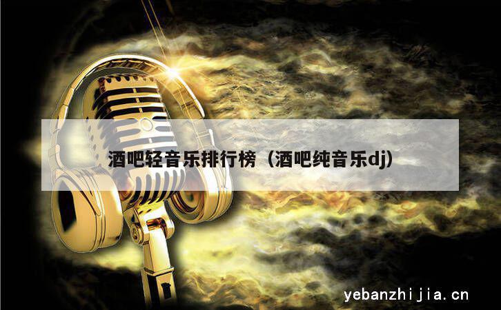酒吧轻音乐排行榜（酒吧纯音乐dj）