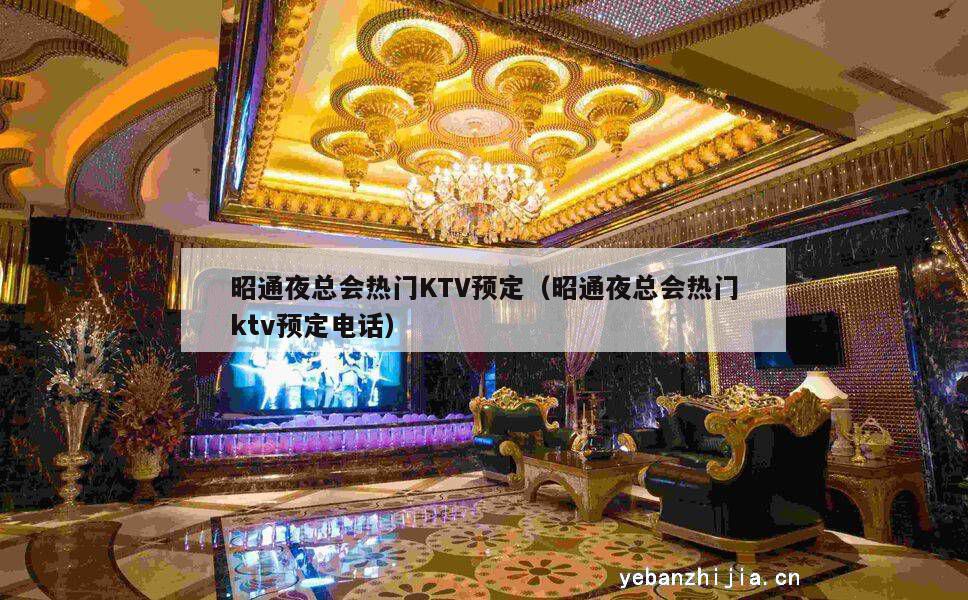 昭通夜总会热门KTV预定（昭通夜总会热门ktv预定电话）