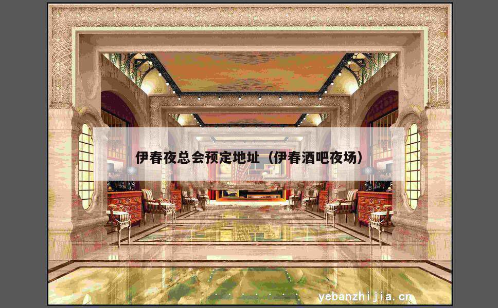 伊春夜总会预定地址（伊春酒吧夜场）