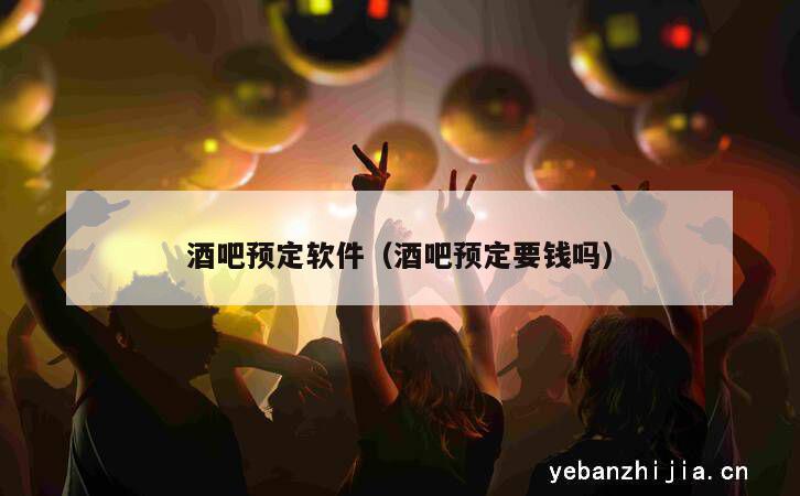 酒吧预定软件（酒吧预定要钱吗）