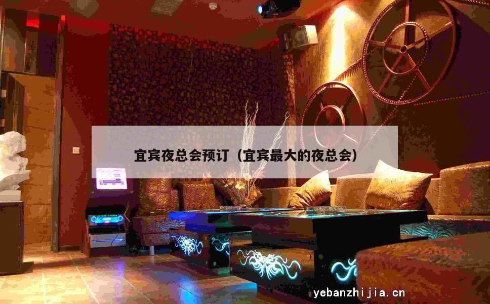 宜宾夜总会预订（宜宾最大的夜总会）