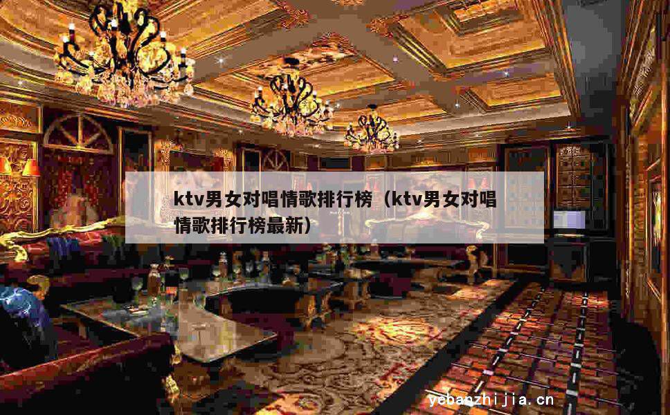 ktv男女对唱情歌排行榜（ktv男女对唱情歌排行榜最新）