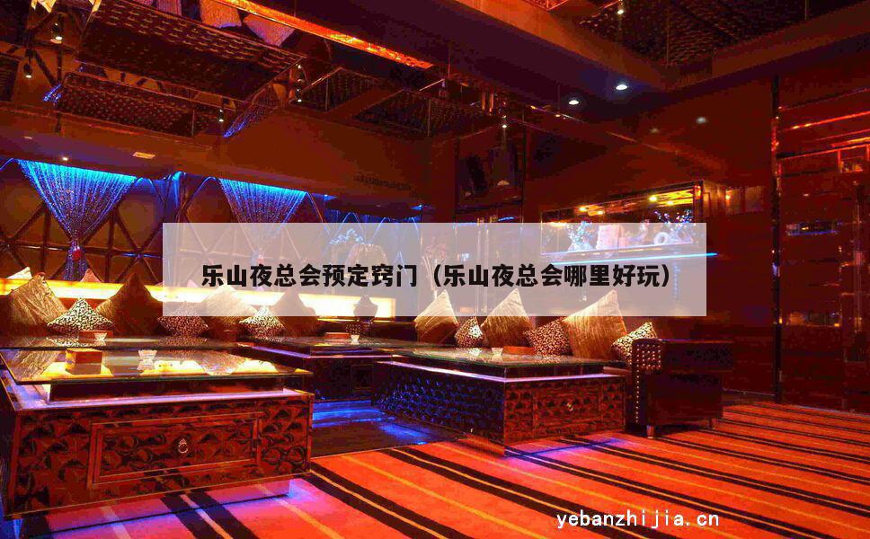 乐山夜总会预定窍门（乐山夜总会哪里好玩）