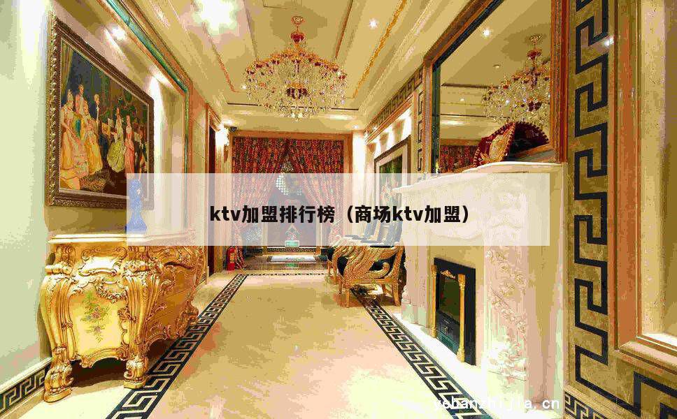 ktv加盟排行榜（商场ktv加盟）