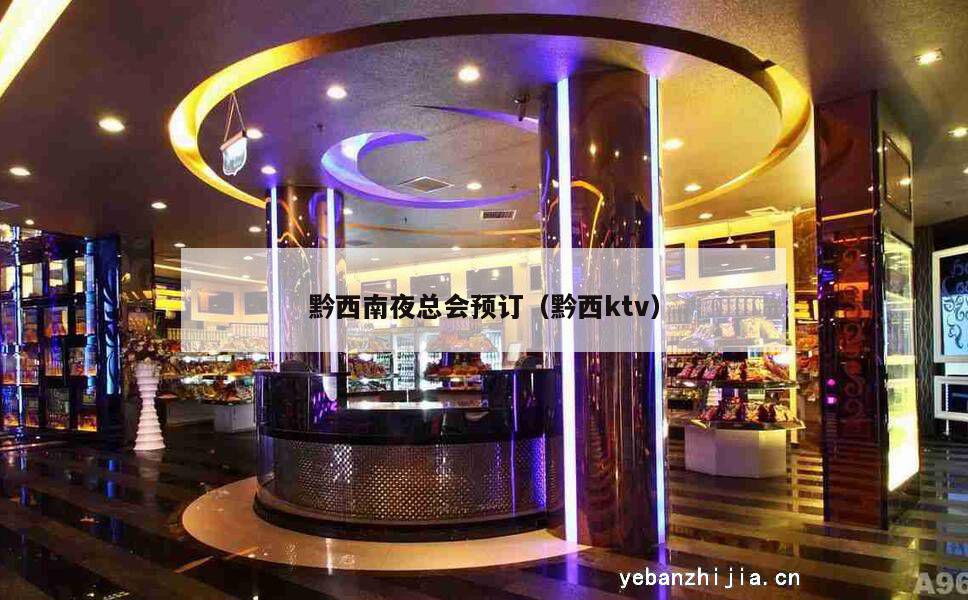 黔西南夜总会预订（黔西ktv）