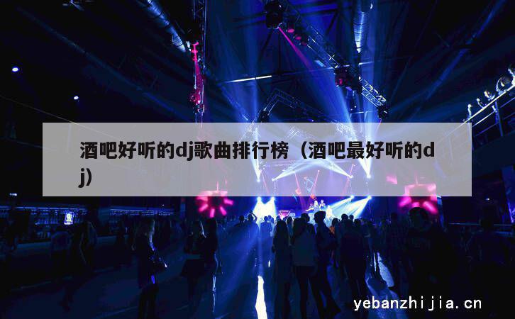 酒吧好听的dj歌曲排行榜（酒吧最好听的dj）
