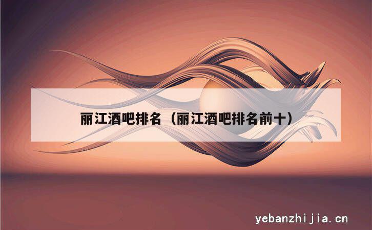 丽江酒吧排名（丽江酒吧排名前十）