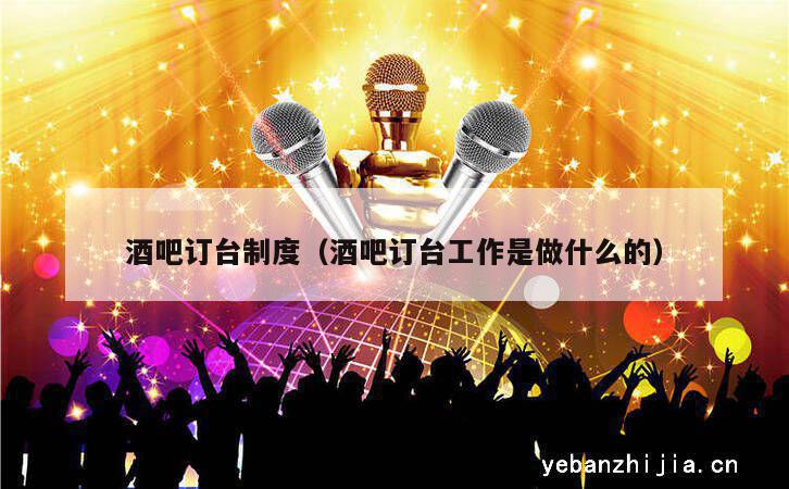 酒吧订台制度（酒吧订台工作是做什么的）
