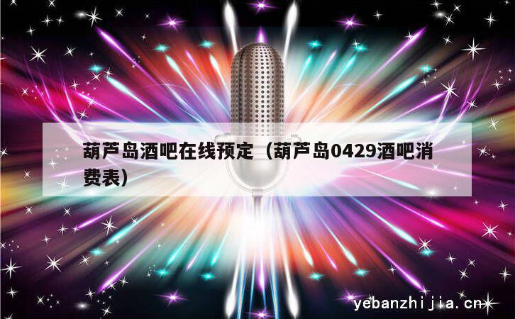 葫芦岛酒吧在线预定（葫芦岛0429酒吧消费表）