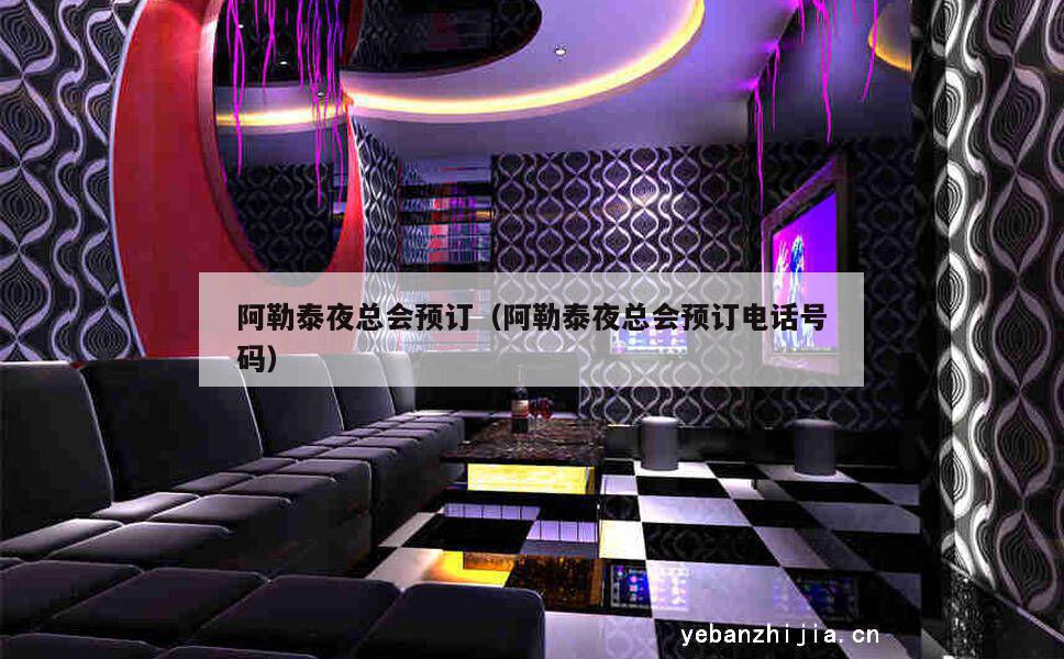 阿勒泰夜总会预订（阿勒泰夜总会预订电话号码）