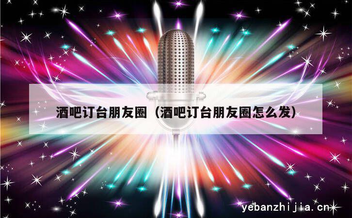 酒吧订台朋友圈（酒吧订台朋友圈怎么发）