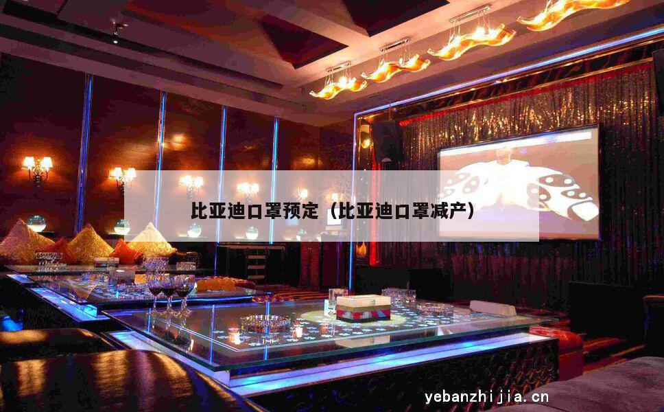 比亚迪口罩预定（比亚迪口罩减产）