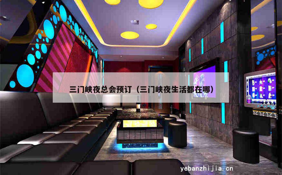 三门峡夜总会预订（三门峡夜生活都在哪）