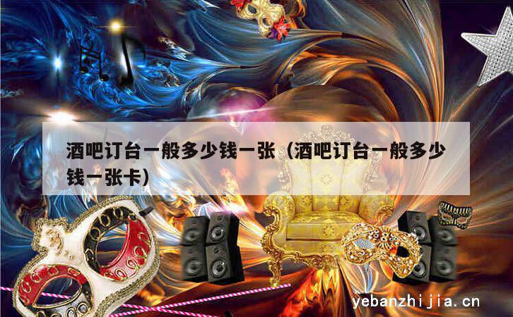 酒吧订台一般多少钱一张（酒吧订台一般多少钱一张卡）