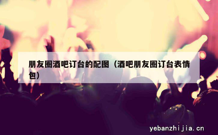 朋友圈酒吧订台的配图（酒吧朋友圈订台表情包）