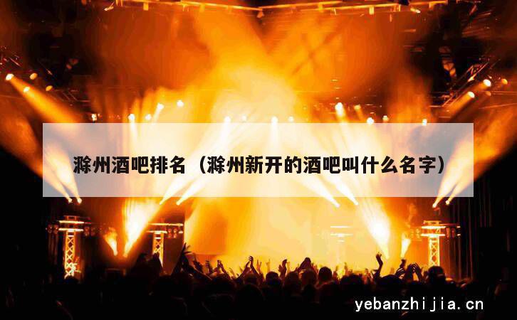 滁州酒吧排名（滁州新开的酒吧叫什么名字）