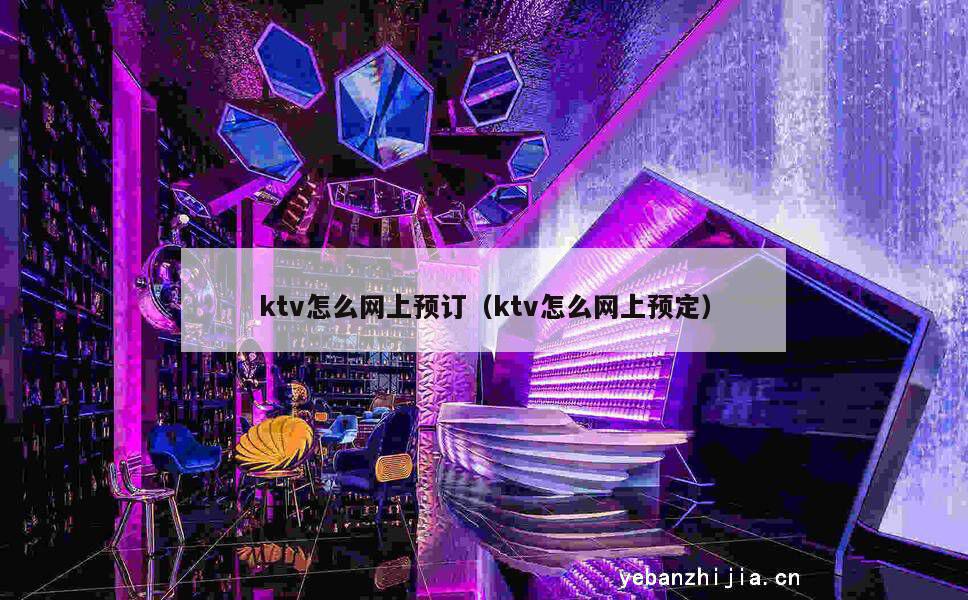 ktv怎么网上预订（ktv怎么网上预定）