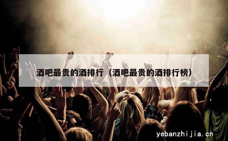 酒吧最贵的酒排行（酒吧最贵的酒排行榜）