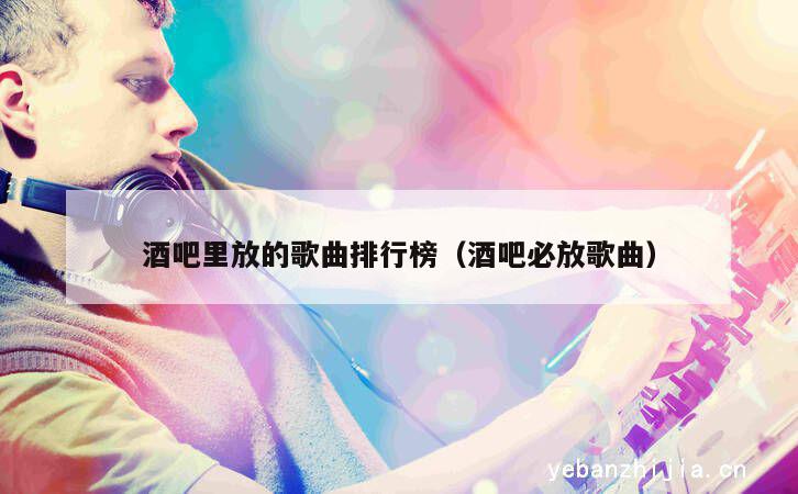 酒吧里放的歌曲排行榜（酒吧必放歌曲）