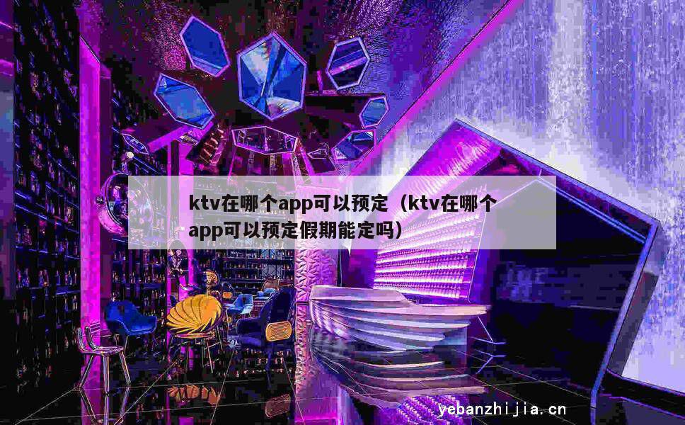 ktv在哪个app可以预定（ktv在哪个app可以预定假期能定吗）