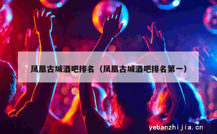凤凰古城酒吧排名（凤凰古城酒吧排名第一）
