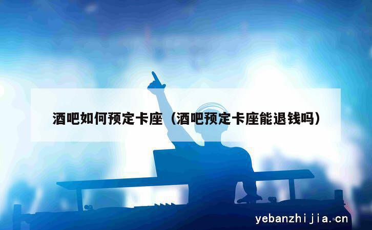 酒吧如何预定卡座（酒吧预定卡座能退钱吗）