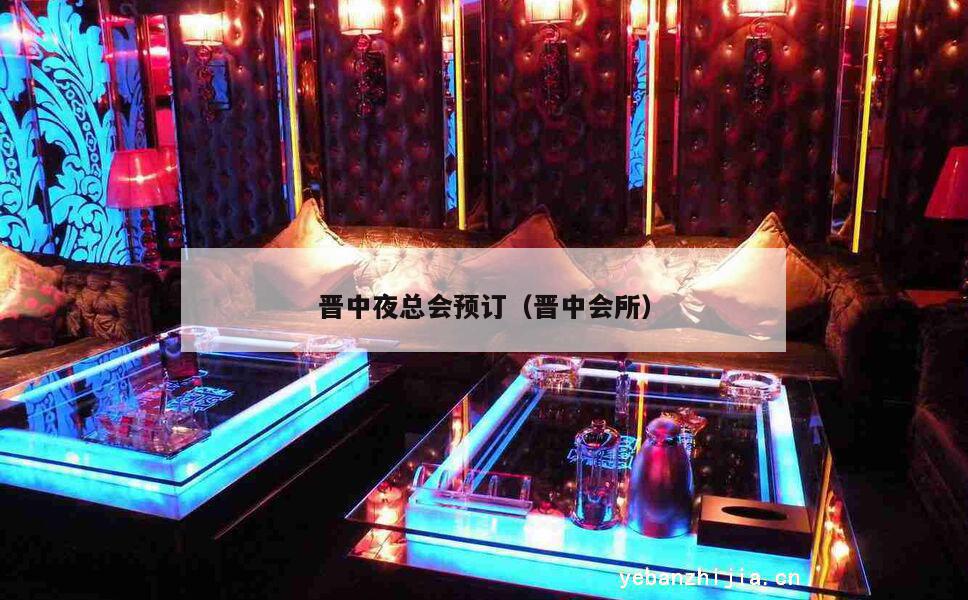 晋中夜总会预订（晋中会所）
