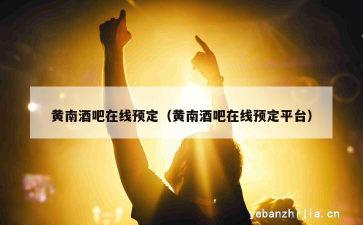 黄南酒吧在线预定（黄南酒吧在线预定平台）