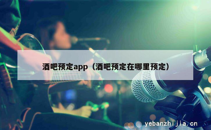 酒吧预定app（酒吧预定在哪里预定）