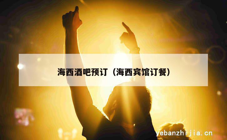 海西酒吧预订（海西宾馆订餐）