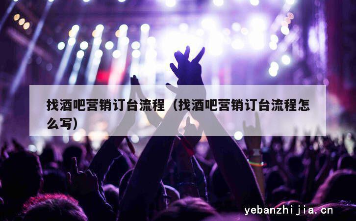 找酒吧营销订台流程（找酒吧营销订台流程怎么写）