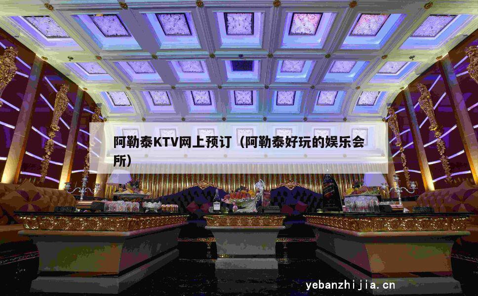阿勒泰KTV网上预订（阿勒泰好玩的娱乐会所）