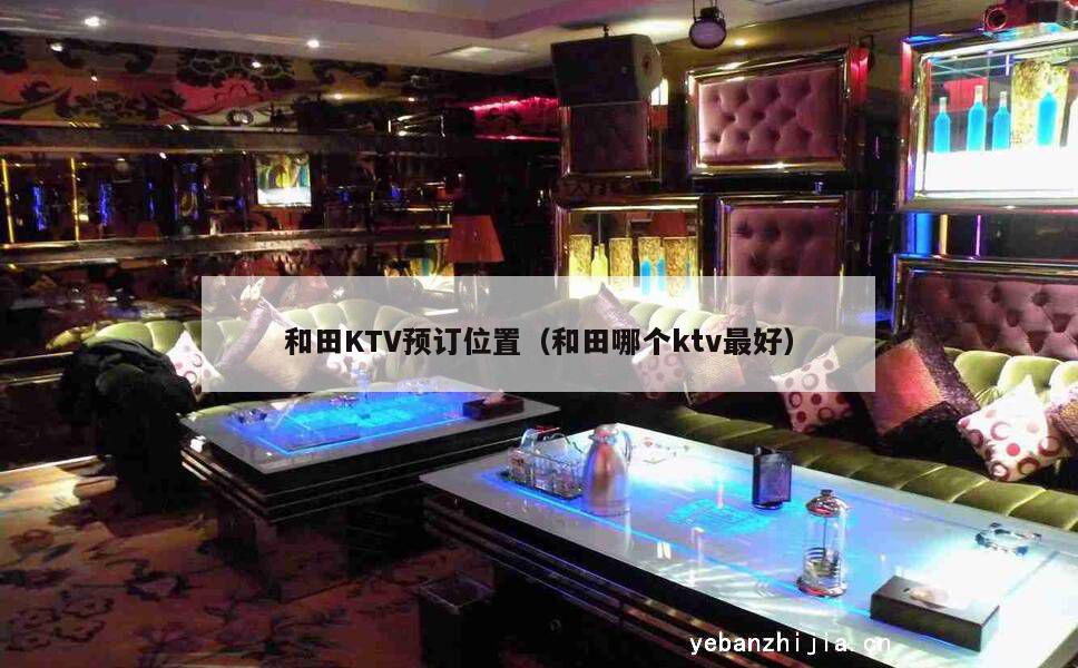 和田KTV预订位置（和田哪个ktv最好）