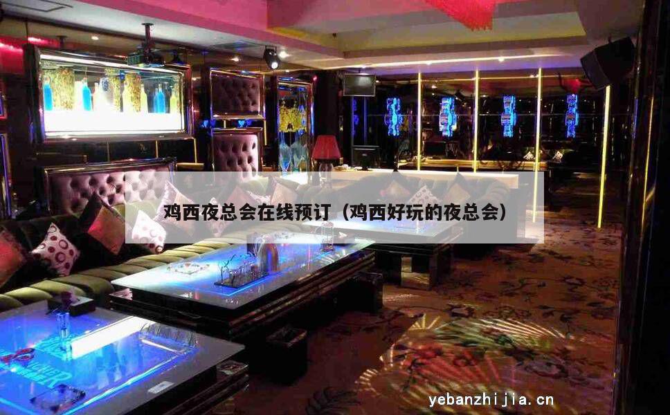 鸡西夜总会在线预订（鸡西好玩的夜总会）