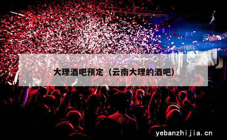大理酒吧预定（云南大理的酒吧）