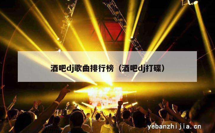 酒吧dj歌曲排行榜（酒吧dj打碟）