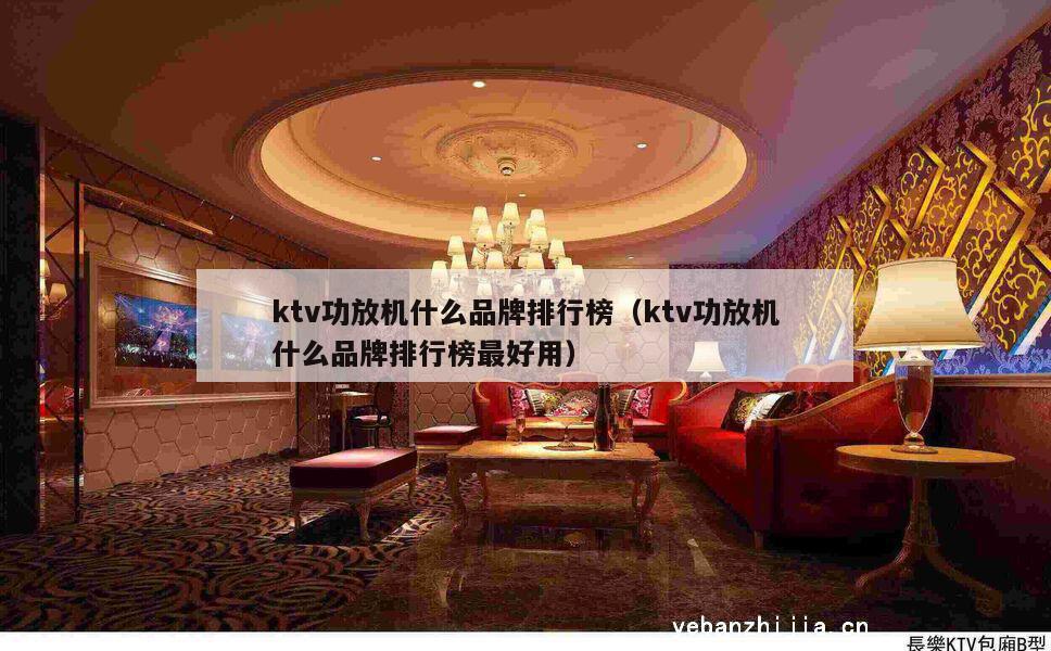 ktv功放机什么品牌排行榜（ktv功放机什么品牌排行榜最好用）