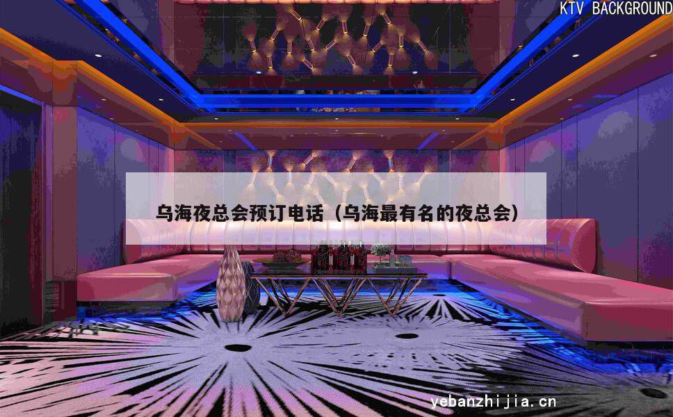 乌海夜总会预订电话（乌海最有名的夜总会）