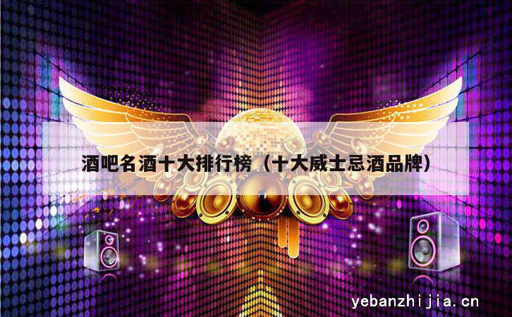 酒吧名酒十大排行榜（十大威士忌酒品牌）