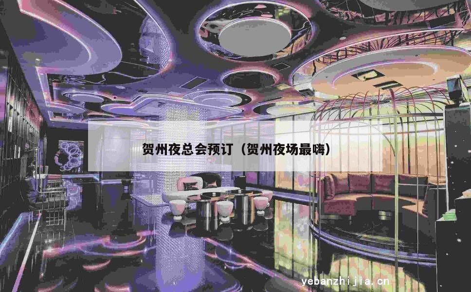 贺州夜总会预订（贺州夜场最嗨）